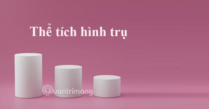Hinh minh hoa cong thuc tinh the tich khoi tru tron xoay voi ban kinh va chieu cao
