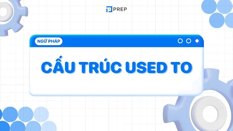 Cấu trúc be used to và cách dùng đơn giản nhất cùng với ví dụ minh họa dễ hiểu.