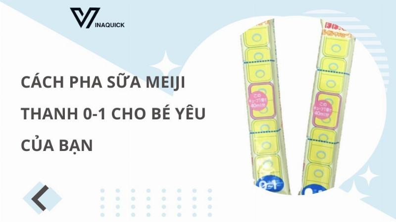 Hướng dẫn cách pha thanh sữa Meiji 0-1 đúng chuẩn Nhật Bản theo từng bước