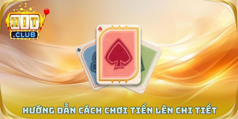Hướng dẫn cách chơi tiến lên miền nam chi tiết dễ hiểu cho người mới