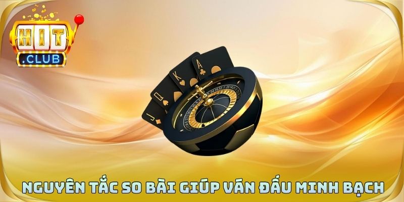 Nguyên tắc so bài chuẩn giúp ván đấu minh bạch hơn
